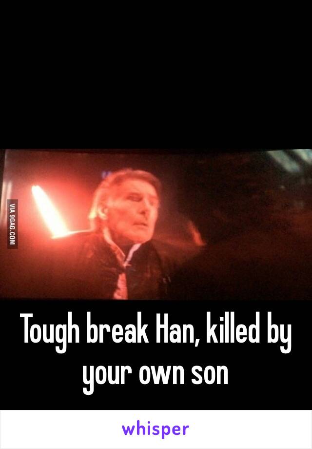 Tough break Han, killed by your own son