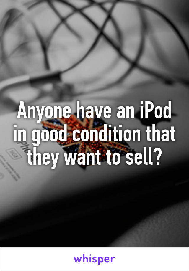 Anyone have an iPod in good condition that they want to sell?