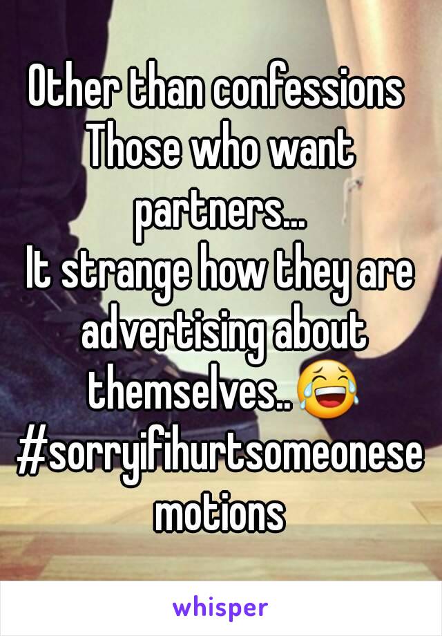 Other than confessions 
Those who want partners... 
It strange how they are advertising about themselves..😂
#sorryifihurtsomeonesemotions