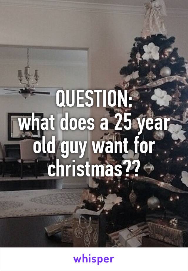 QUESTION:
what does a 25 year old guy want for christmas??