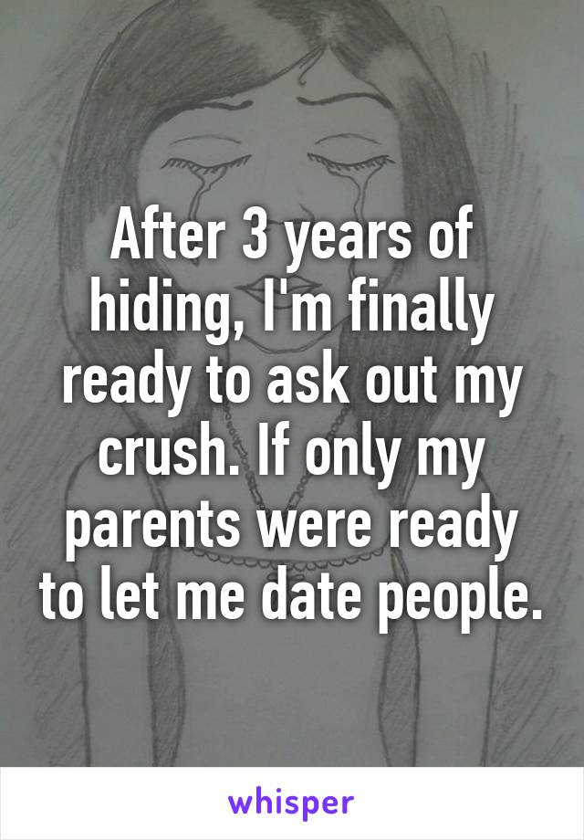 After 3 years of hiding, I'm finally ready to ask out my crush. If only my parents were ready to let me date people.