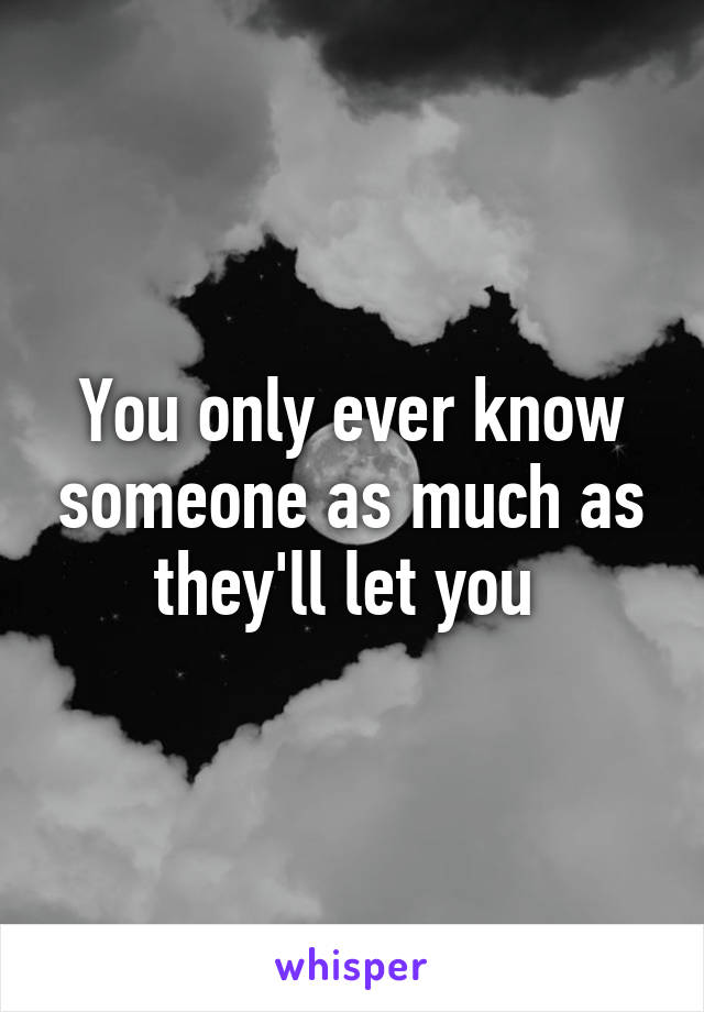 You only ever know someone as much as they'll let you 