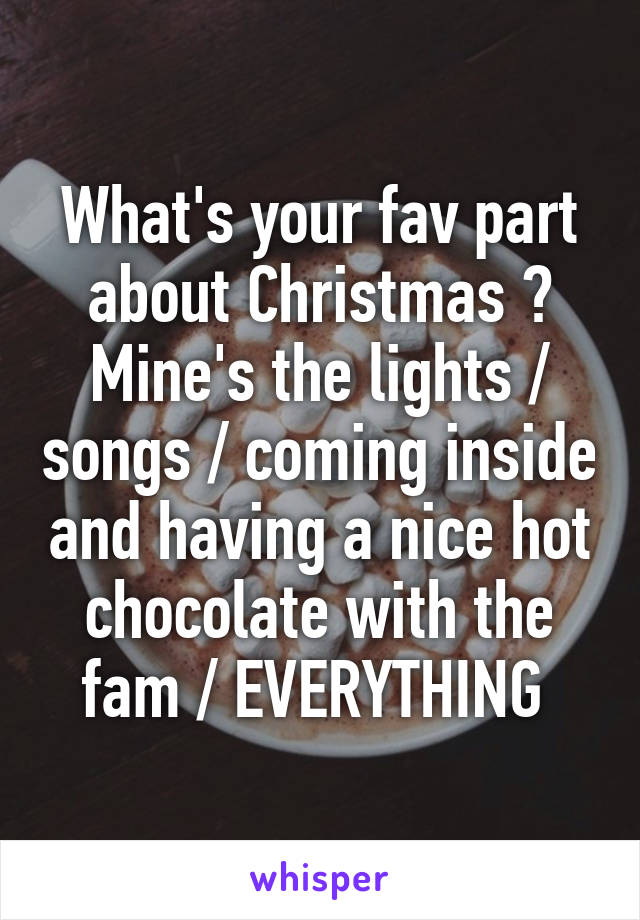 What's your fav part about Christmas ? Mine's the lights / songs / coming inside and having a nice hot chocolate with the fam / EVERYTHING 