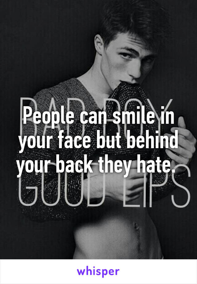 People can smile in your face but behind your back they hate. 