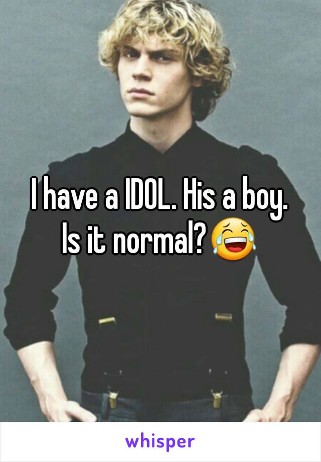 I have a IDOL. His a boy.
Is it normal?😂