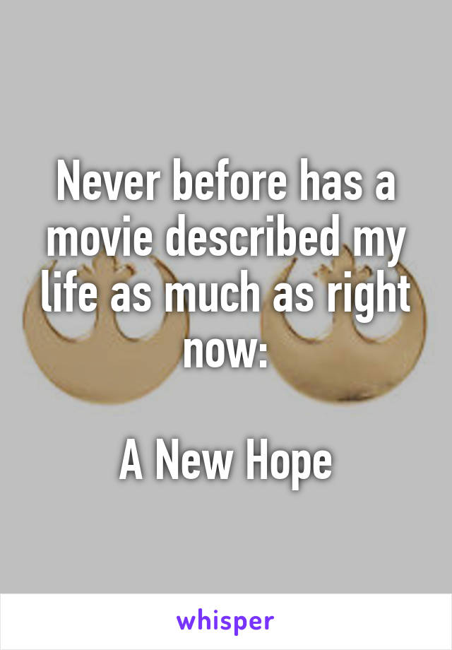 Never before has a movie described my life as much as right now:

A New Hope