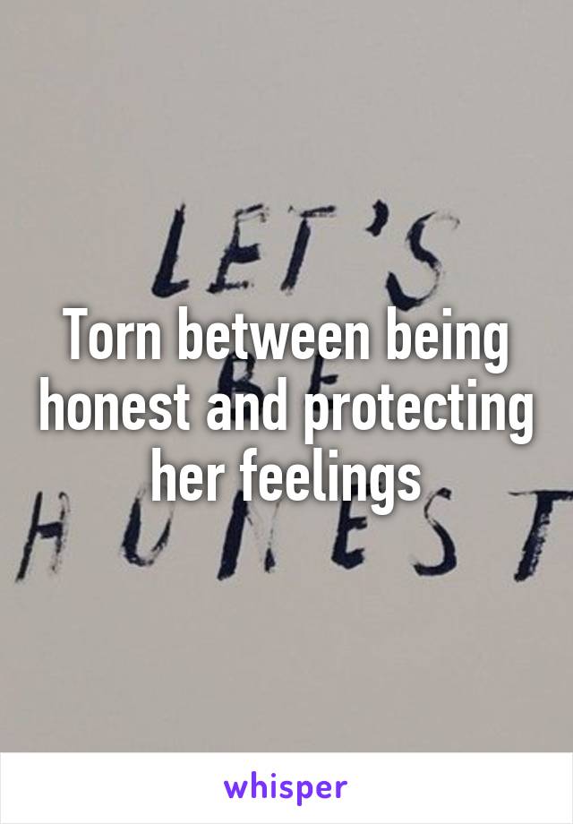 Torn between being honest and protecting her feelings