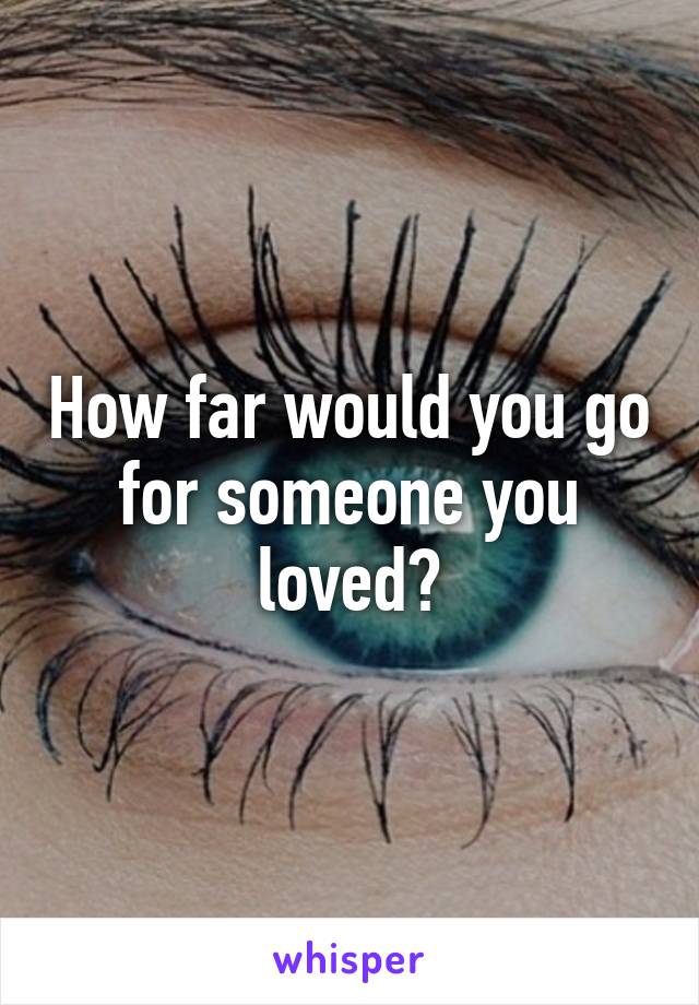 How far would you go for someone you loved?