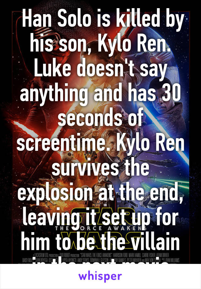  Han Solo is killed by his son, Kylo Ren. Luke doesn't say anything and has 30 seconds of screentime. Kylo Ren survives the explosion at the end, leaving it set up for him to be the villain in the next movie