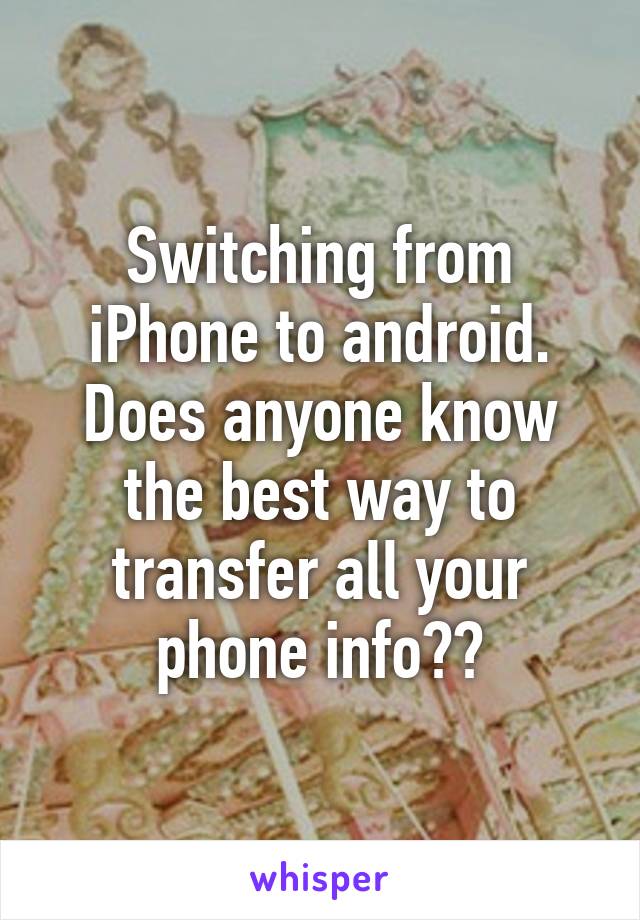 Switching from iPhone to android. Does anyone know the best way to transfer all your phone info??