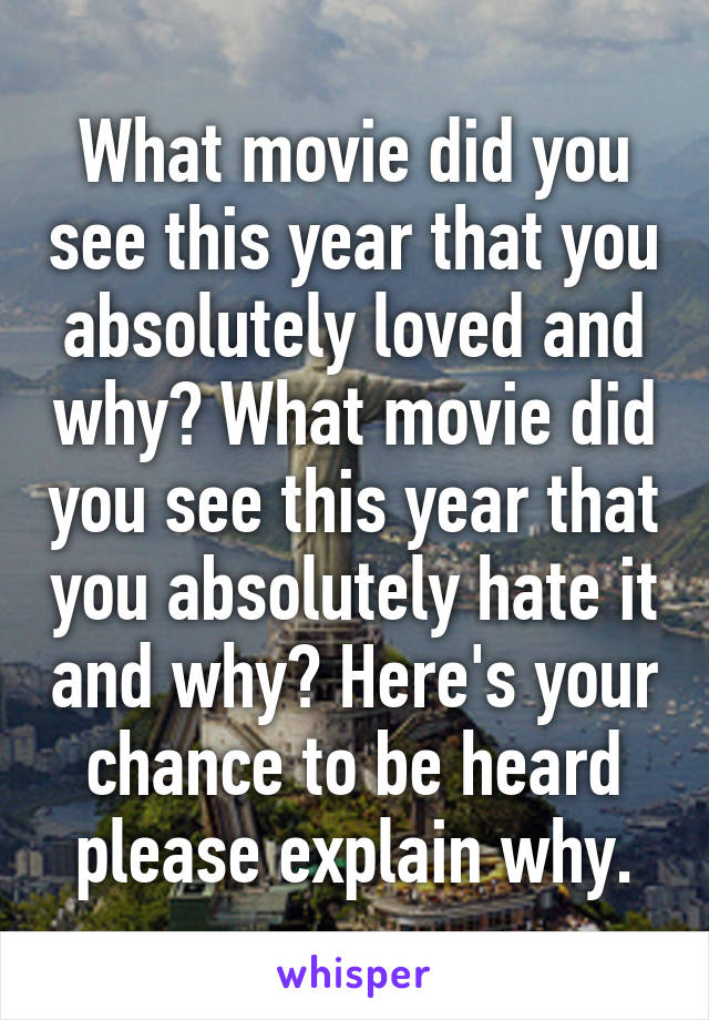 What movie did you see this year that you absolutely loved and why? What movie did you see this year that you absolutely hate it and why? Here's your chance to be heard please explain why.