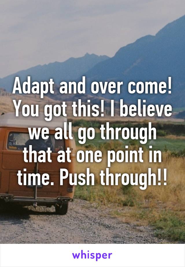 Adapt and over come! You got this! I believe we all go through that at one point in time. Push through!!