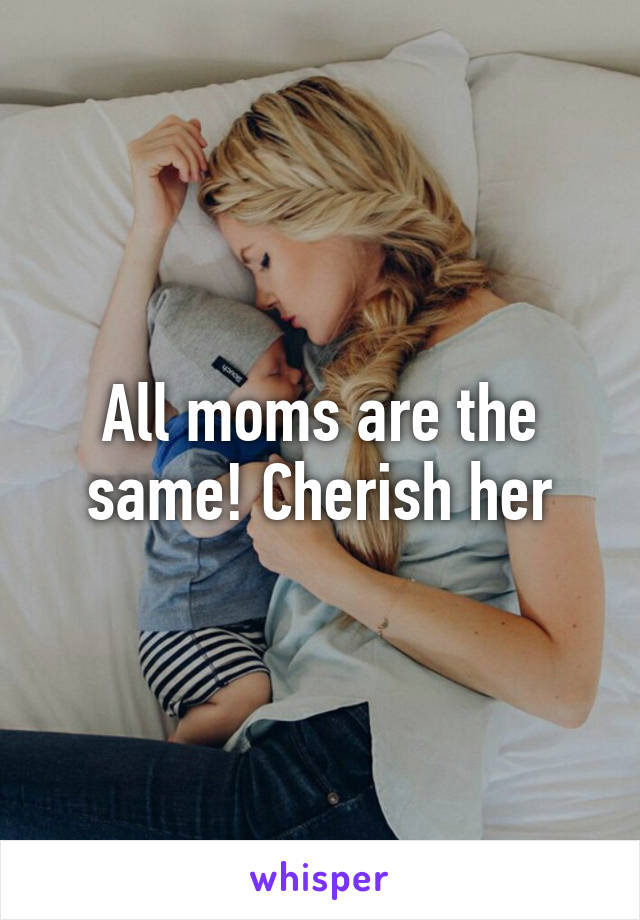 All moms are the same! Cherish her