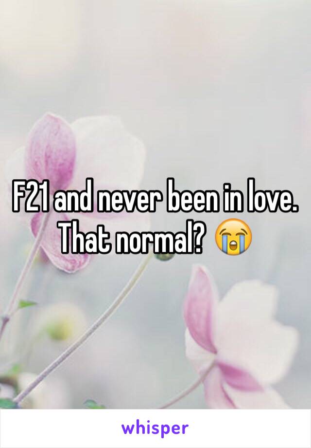 F21 and never been in love. That normal? 😭