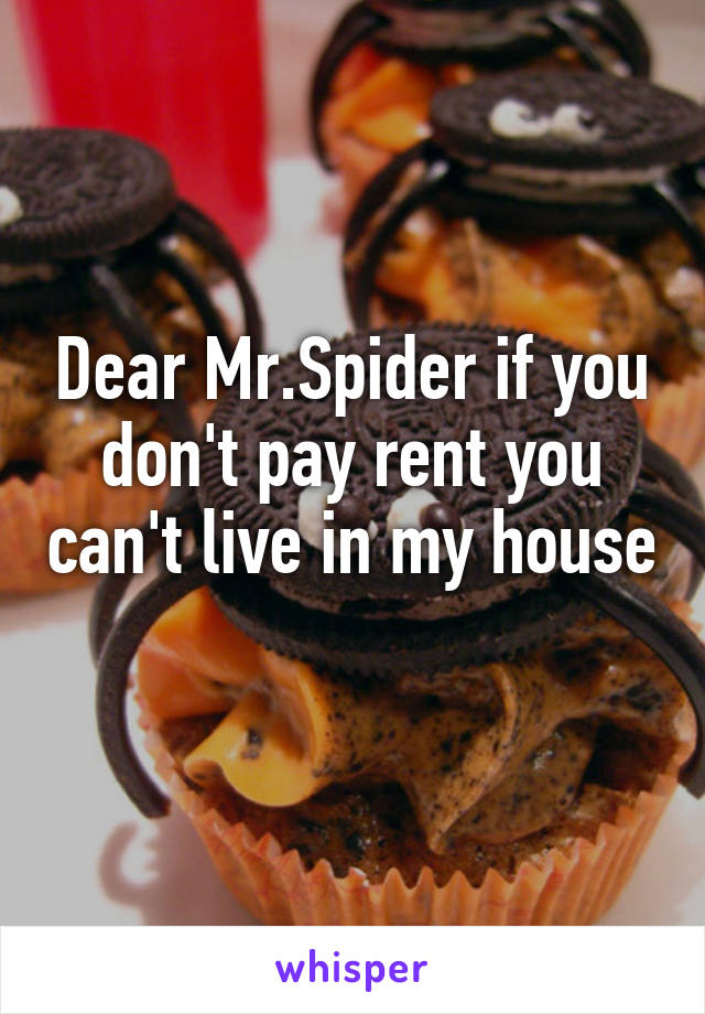 Dear Mr.Spider if you don't pay rent you can't live in my house 