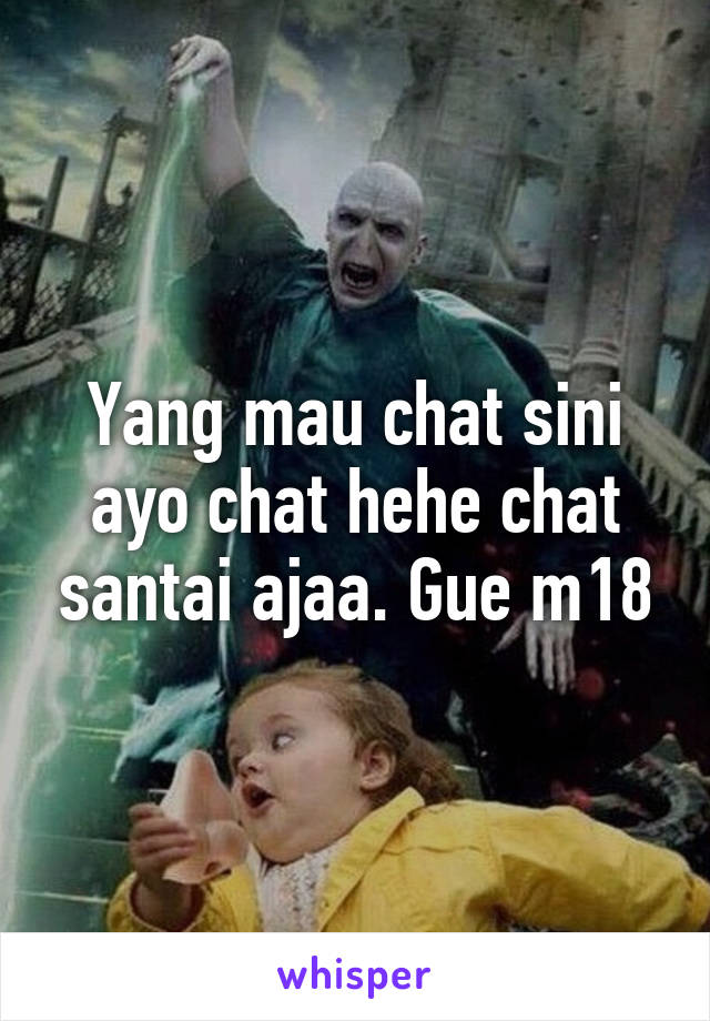 Yang mau chat sini ayo chat hehe chat santai ajaa. Gue m18