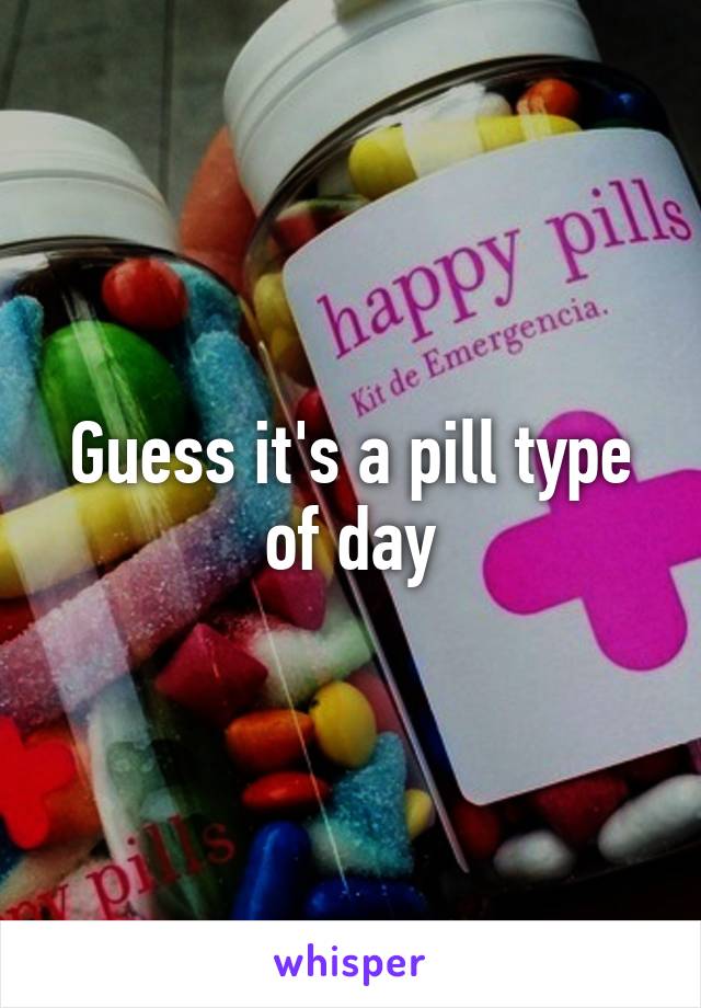 Guess it's a pill type of day