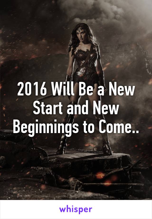 2016 Will Be a New Start and New Beginnings to Come..