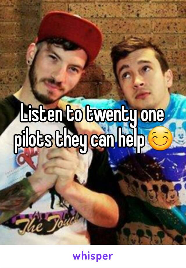 Listen to twenty one pilots they can help😊