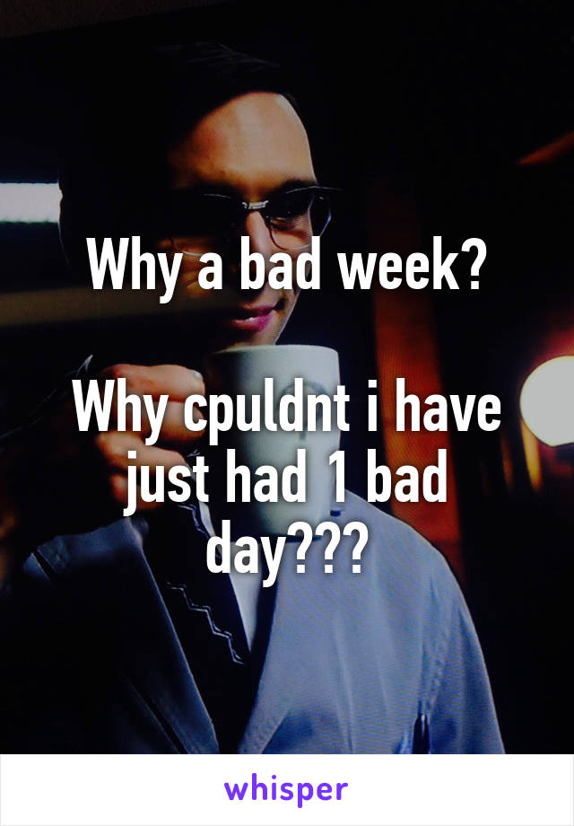 Why a bad week?

Why cpuldnt i have just had 1 bad day???