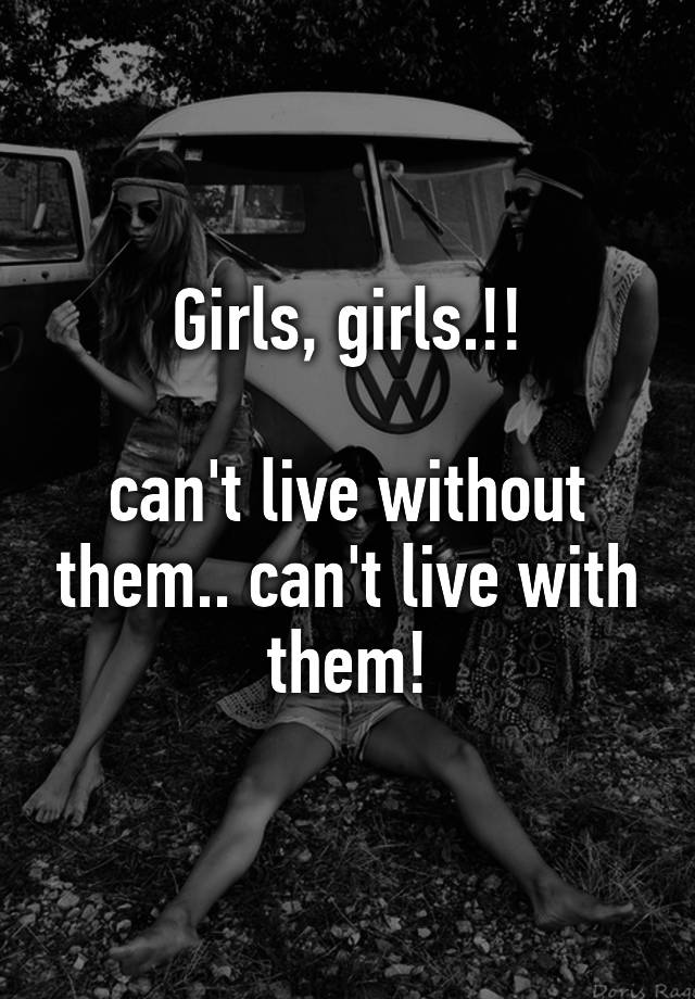 Girls Girls Cant Live Without Them Cant Live With Them 