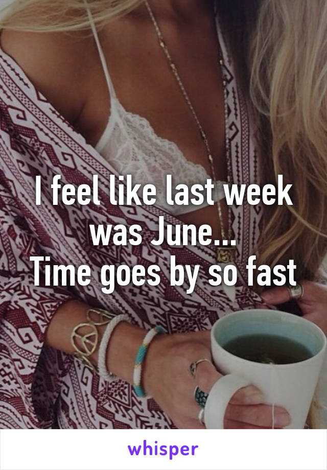 I feel like last week was June...
Time goes by so fast