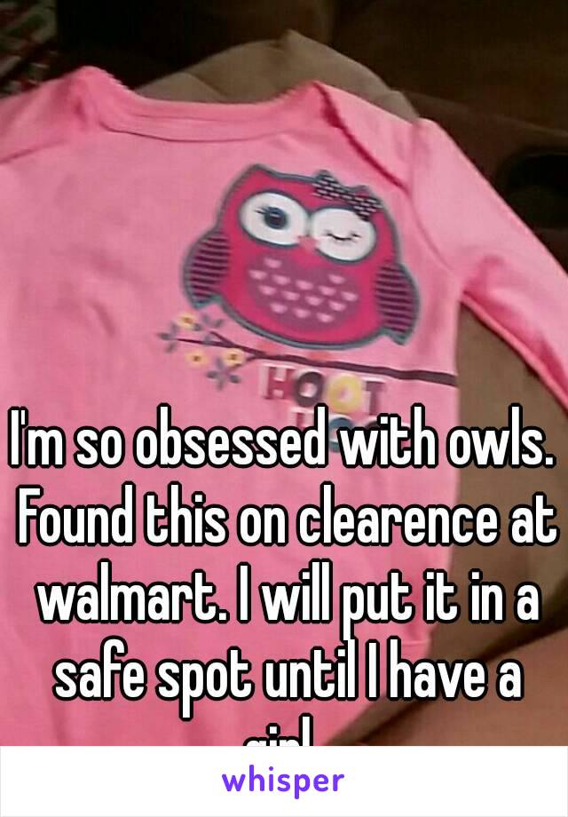 I'm so obsessed with owls. Found this on clearence at walmart. I will put it in a safe spot until I have a girl. 