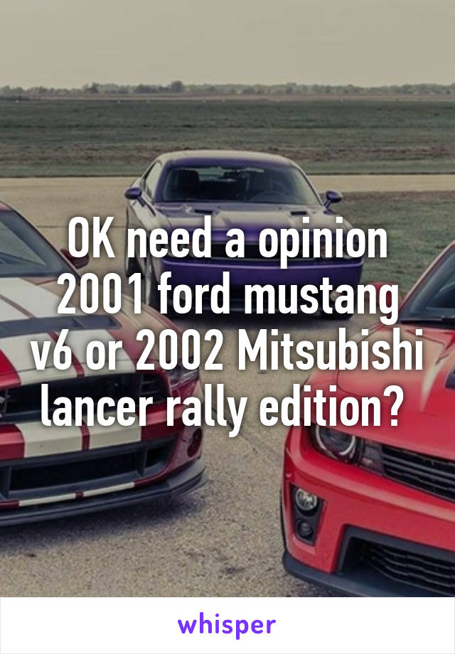 OK need a opinion 2001 ford mustang v6 or 2002 Mitsubishi lancer rally edition? 