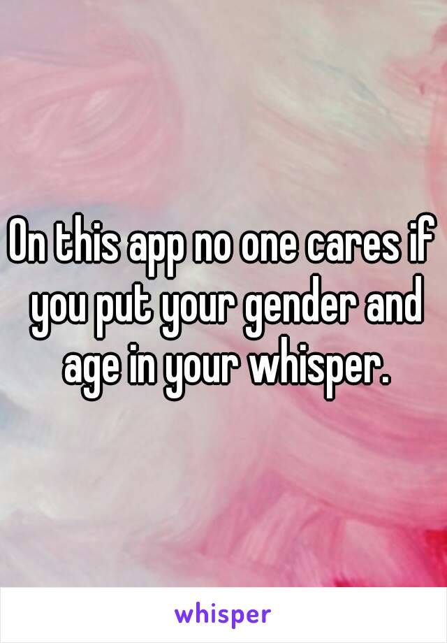 On this app no one cares if you put your gender and age in your whisper.