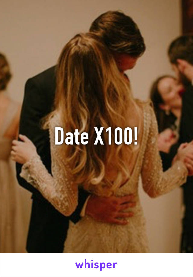 Date X100!