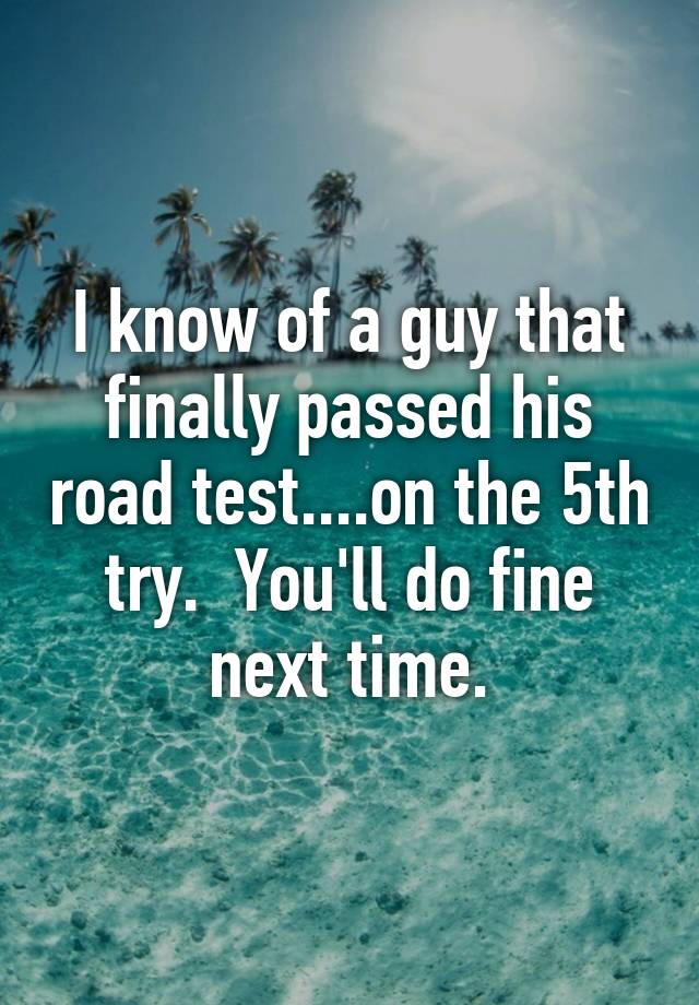 i-know-of-a-guy-that-finally-passed-his-road-test-on-the-5th-try