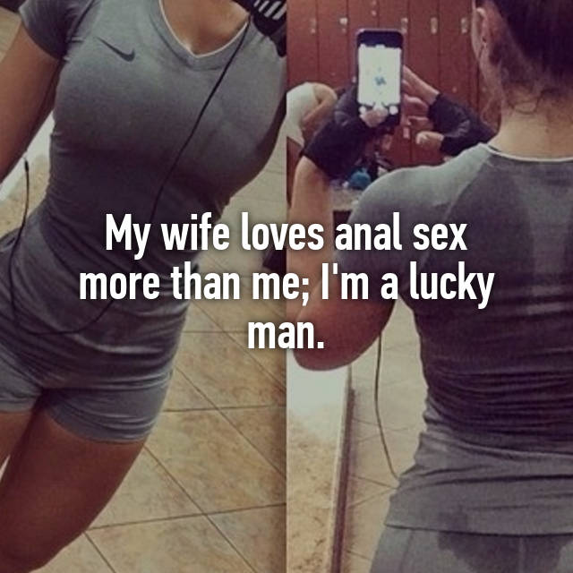 My wife loves anal sex more than me; Im a lucky man.