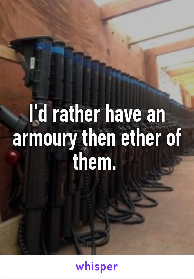 I'd rather have an armoury then ether of them. 