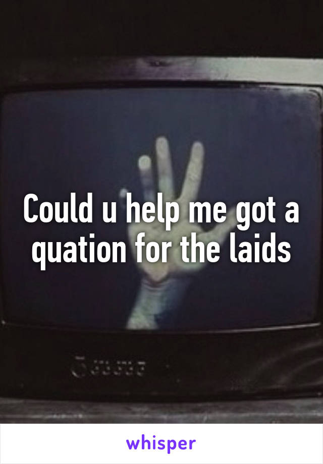 Could u help me got a quation for the laids