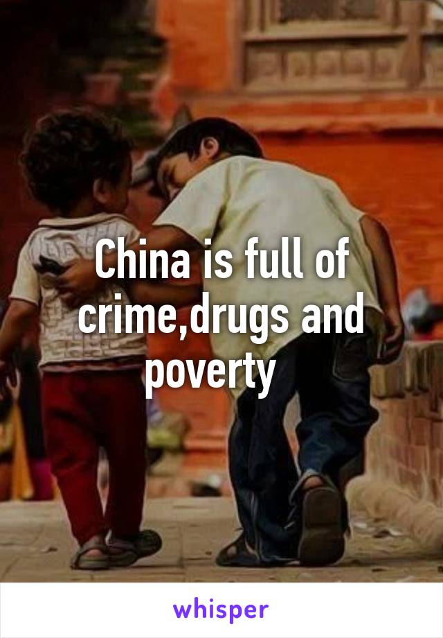 China is full of crime,drugs and poverty  