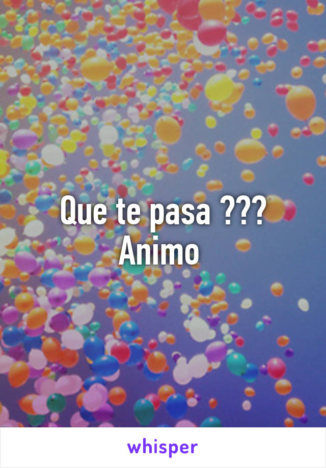 Que te pasa ??? Animo 