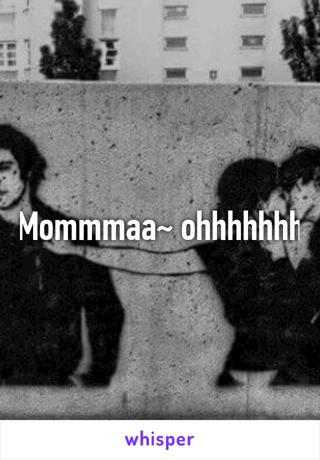 Mommmaa~ ohhhhhhh