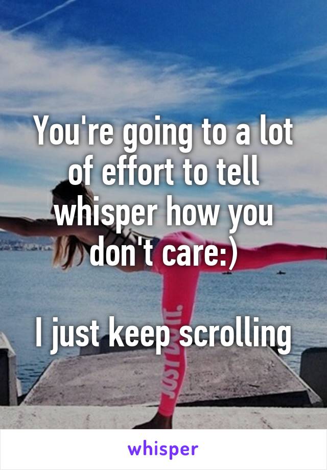 You're going to a lot of effort to tell whisper how you don't care:)

I just keep scrolling