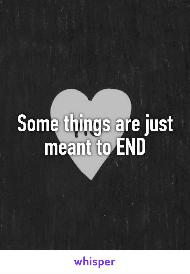 Some things are just meant to END