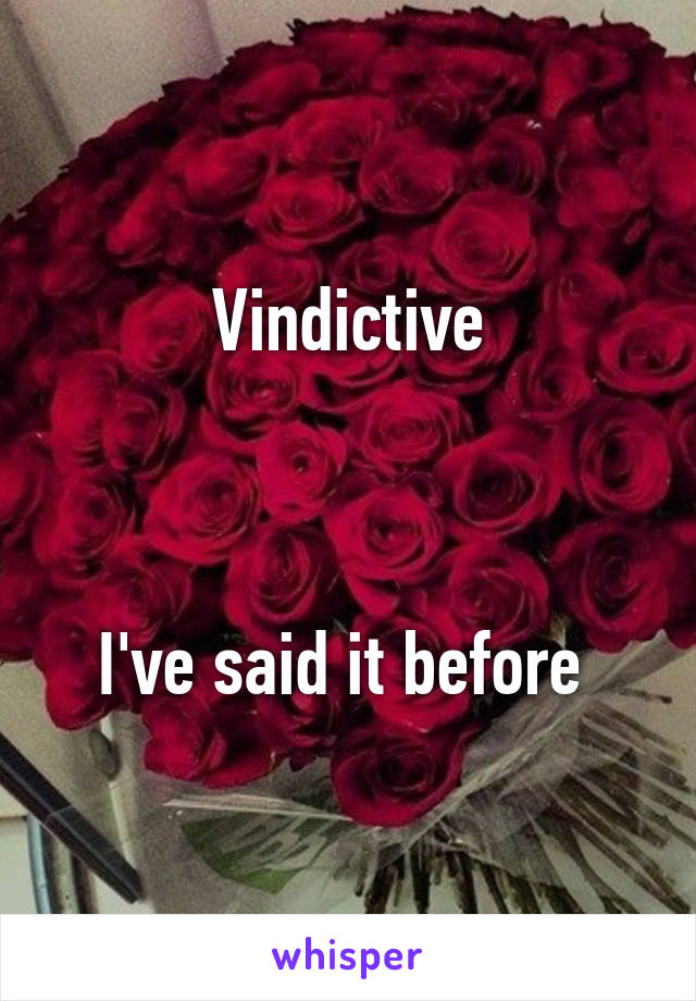 Vindictive



I've said it before 