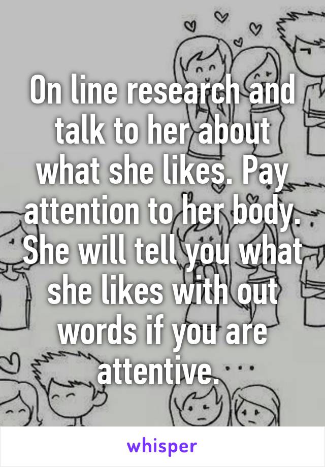 On line research and talk to her about what she likes. Pay attention to her body. She will tell you what she likes with out words if you are attentive. 