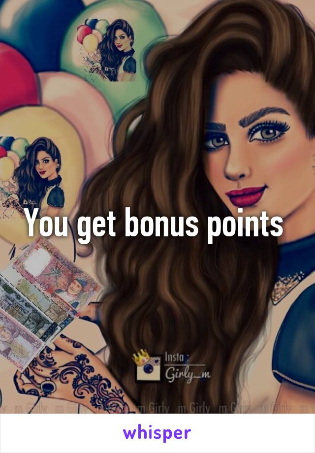 You get bonus points 