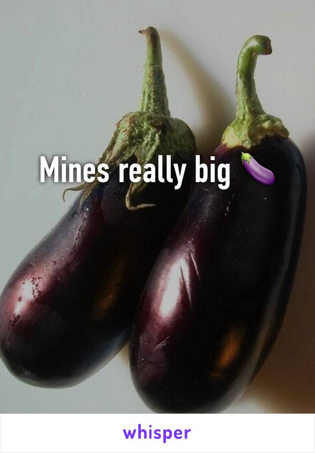 Mines really big 🍆