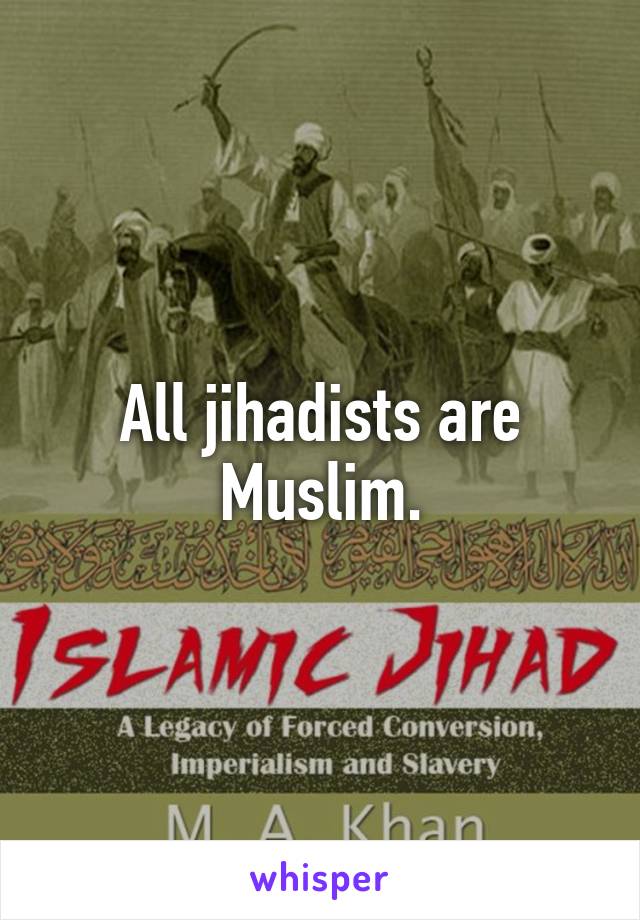 All jihadists are Muslim.