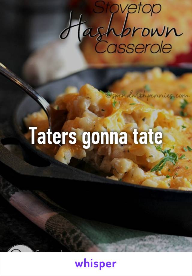 Taters gonna tate