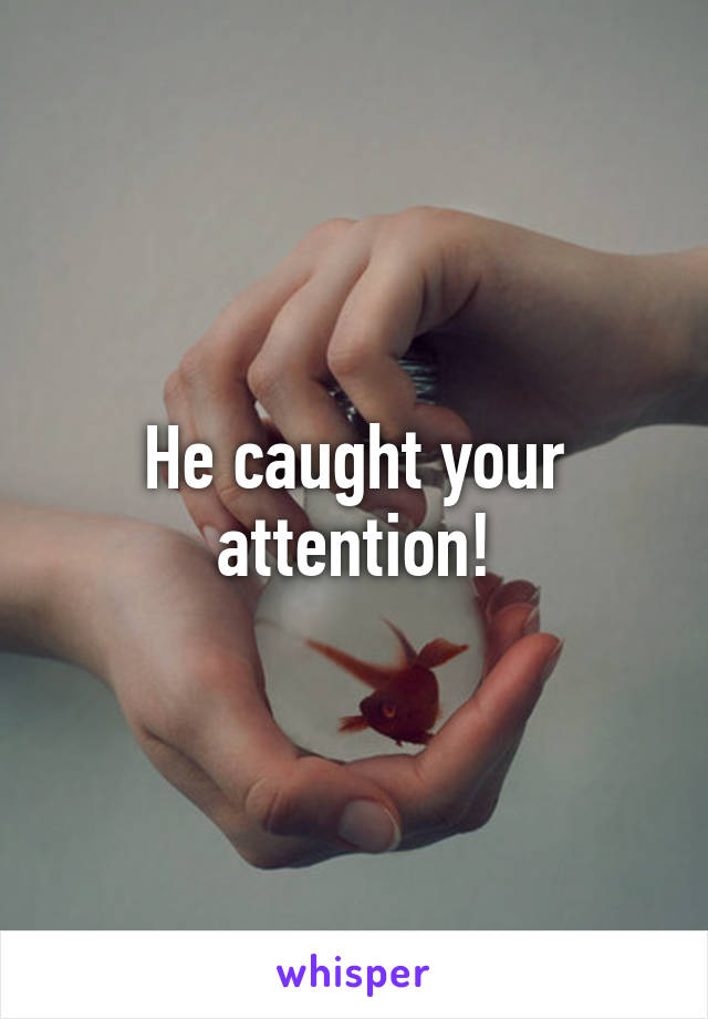 He caught your attention!