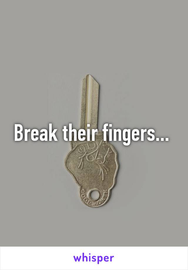 Break their fingers... 