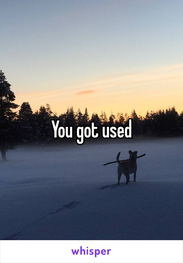 You got used