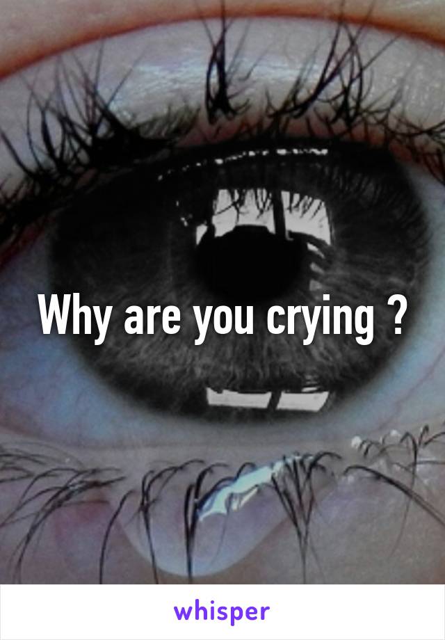 Why are you crying ?