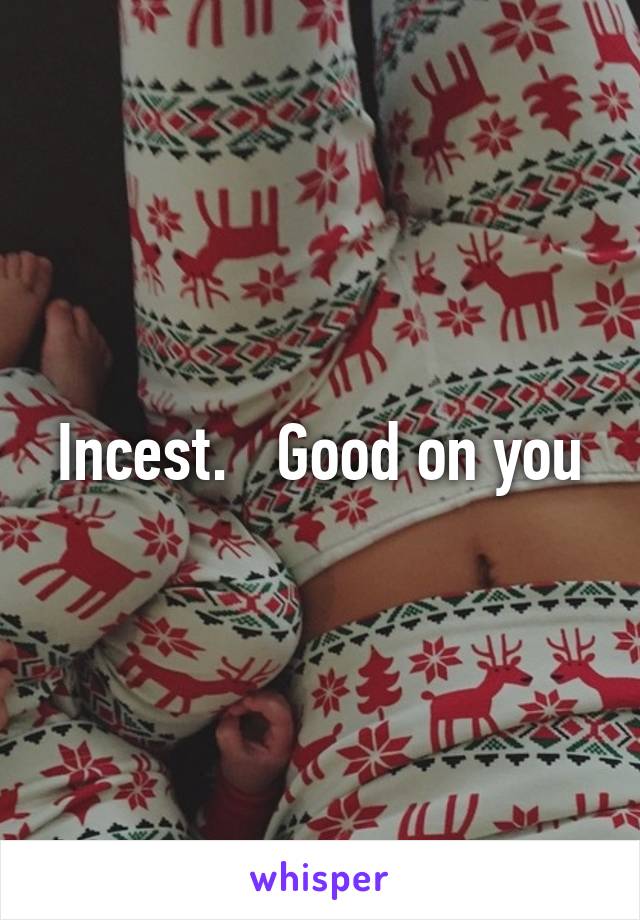 Incest.   Good on you